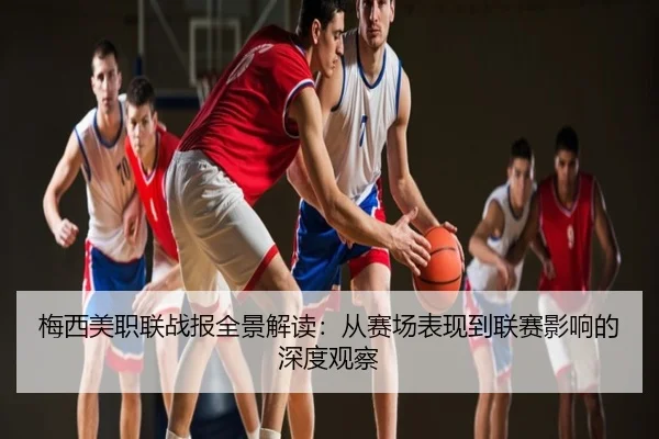 梅西美职联战报全景解读：从赛场表现到联赛影响的深度观察