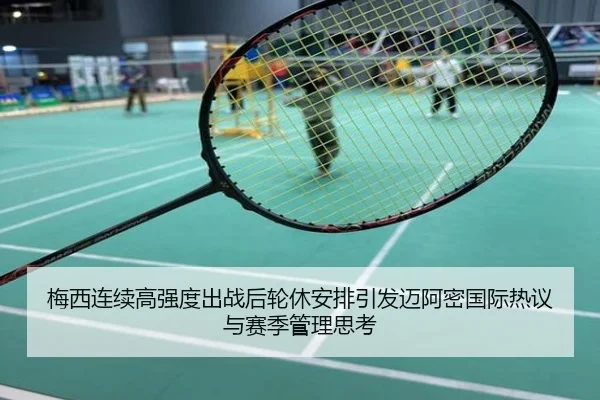 梅西连续高强度出战后轮休安排引发迈阿密国际热议与赛季管理思考