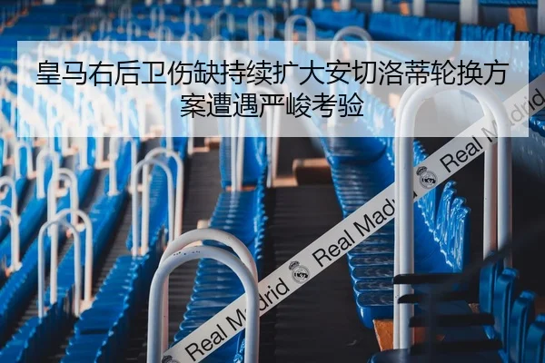 皇马右后卫伤缺持续扩大安切洛蒂轮换方案遭遇严峻考验