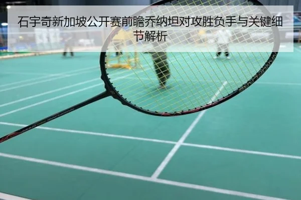 石宇奇新加坡公开赛前瞻乔纳坦对攻胜负手与关键细节解析