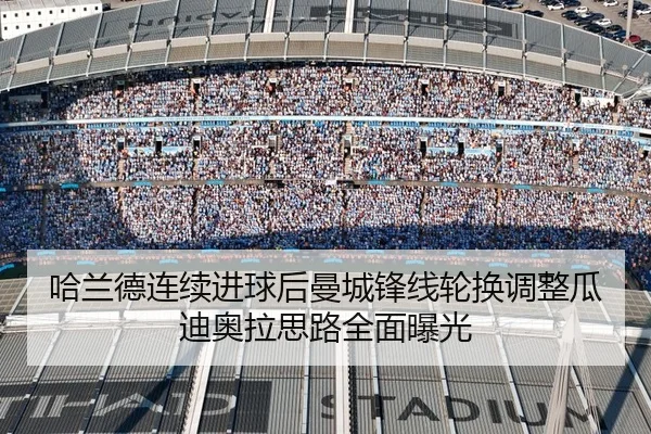 哈兰德连续进球后曼城锋线轮换调整瓜迪奥拉思路全面曝光