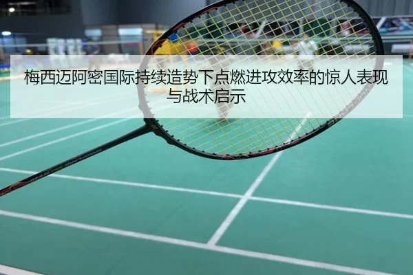 梅西迈阿密国际持续造势下点燃进攻效率的惊人表现与战术启示