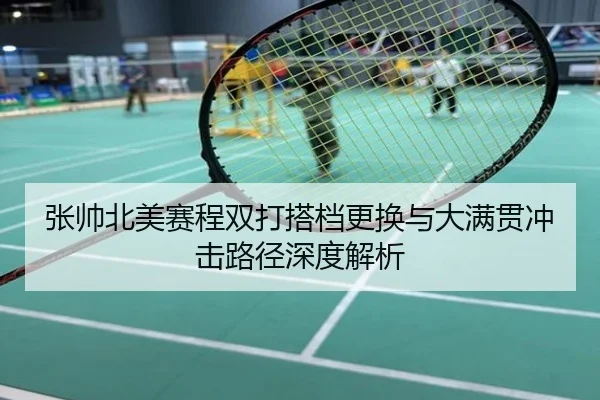 张帅北美赛程双打搭档更换与大满贯冲击路径深度解析