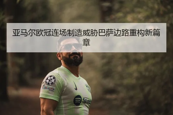 亚马尔欧冠连场制造威胁巴萨边路重构新篇章