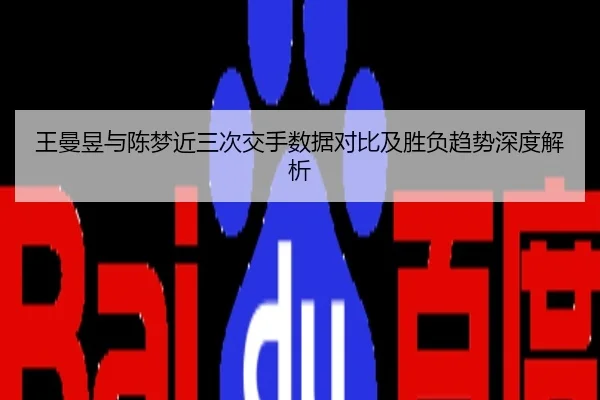 王曼昱与陈梦近三次交手数据对比及胜负趋势深度解析